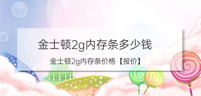 金士顿2g内存条多少钱 金士顿2g内存条价格【报价】